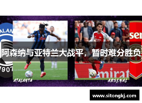 阿森纳与亚特兰大战平，暂时难分胜负