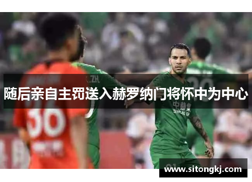 随后亲自主罚送入赫罗纳门将怀中为中心