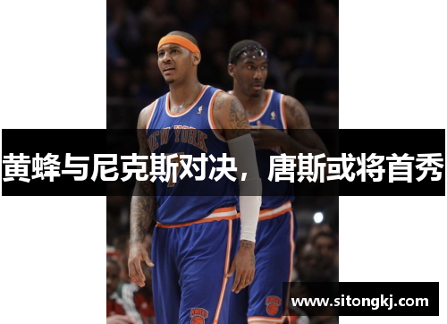 黄蜂与尼克斯对决，唐斯或将首秀