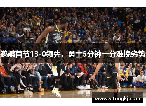 鹈鹕首节13-0领先，勇士5分钟一分难挽劣势